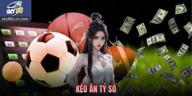 Kèo Ăn Tỷ Số - Hướng Dẫn Kinh Nghiệm Thực Tế Cho Người Mới