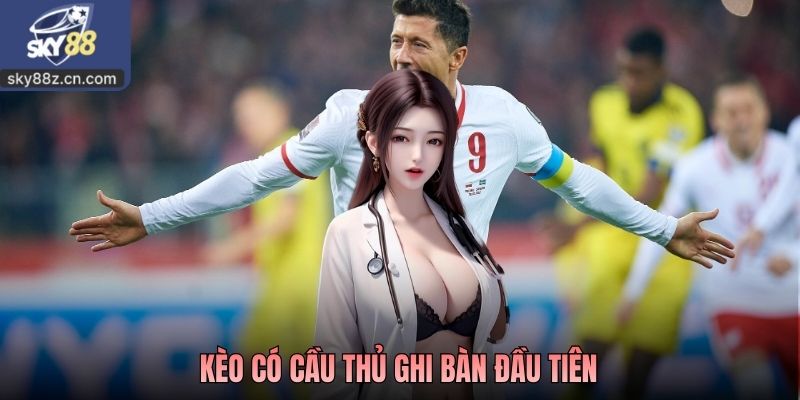 Kèo Có Cầu Thủ Ghi Bàn Đầu Tiên Là Gì? Cách Đọc Và Lưu Ý